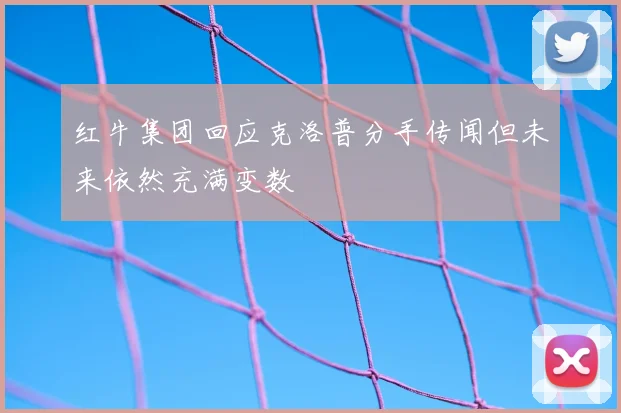 红牛集团回应克洛普分手传闻但未来依然充满变数