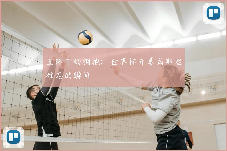 五环下的拥抱：世界杯开幕式那些难忘的瞬间