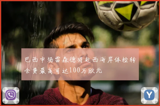 巴西中场雷森德将赴西海岸体检转会费最高可达100万欧元