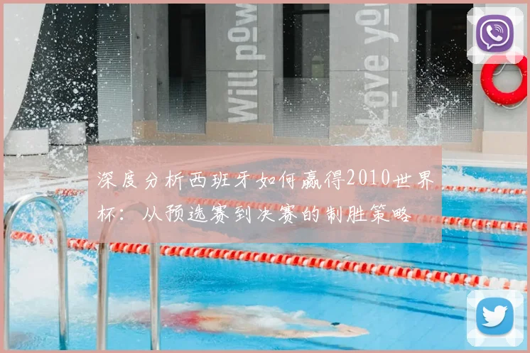 深度分析西班牙如何赢得2010世界杯：从预选赛到决赛的制胜策略