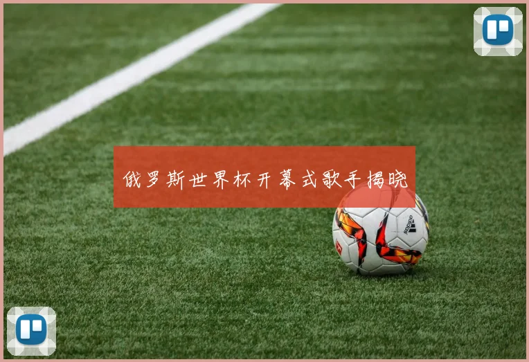 俄罗斯世界杯开幕式歌手揭晓