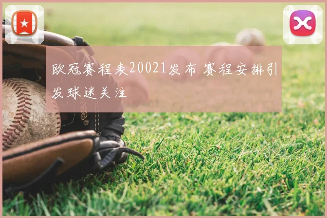 欧冠赛程表20021发布 赛程安排引发球迷关注
