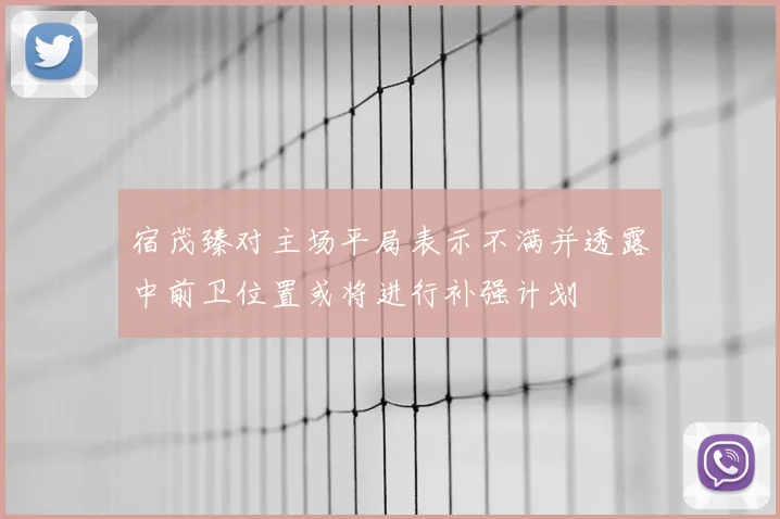 宿茂臻对主场平局表示不满并透露中前卫位置或将进行补强计划