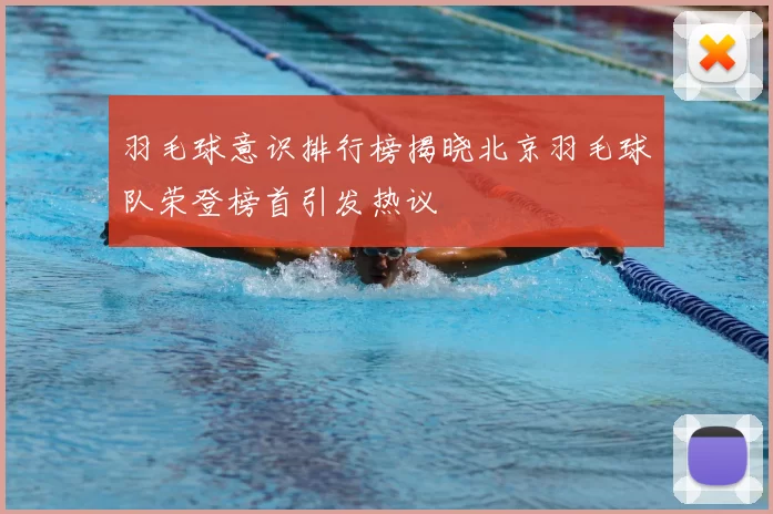 羽毛球意识排行榜揭晓北京羽毛球队荣登榜首引发热议