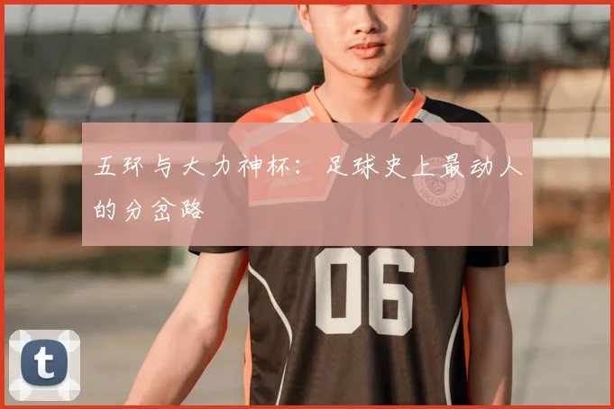五环与大力神杯：足球史上最动人的分岔路