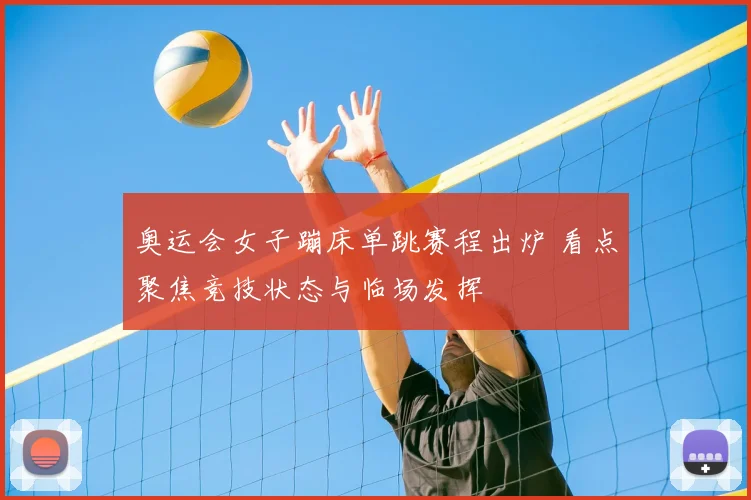 奥运会女子蹦床单跳赛程出炉 看点聚焦竞技状态与临场发挥