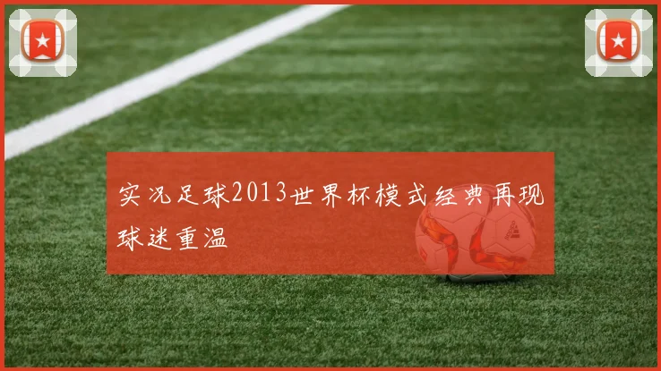 实况足球2013世界杯模式经典再现球迷重温
