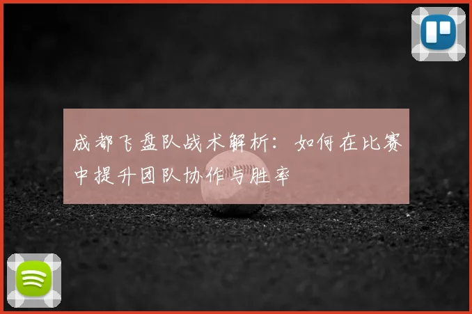 成都飞盘队战术解析:如何在比赛中提升团队协作与胜率