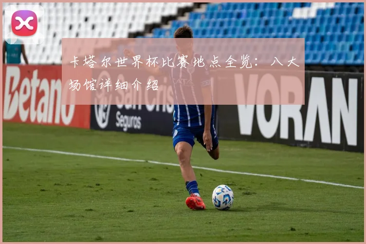 卡塔尔世界杯比赛地点全览：八大场馆详细介绍