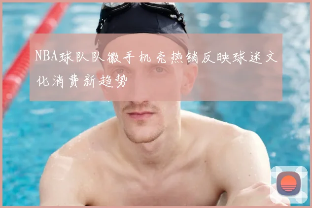 NBA球队队徽手机壳热销反映球迷文化消费新趋势