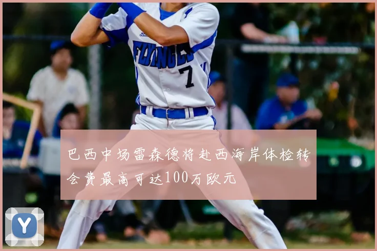 巴西中场雷森德将赴西海岸体检转会费最高可达100万欧元