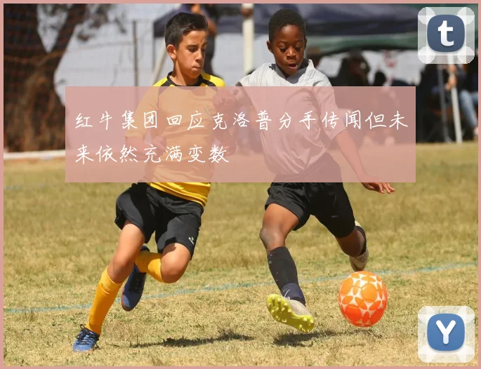 红牛集团回应克洛普分手传闻但未来依然充满变数