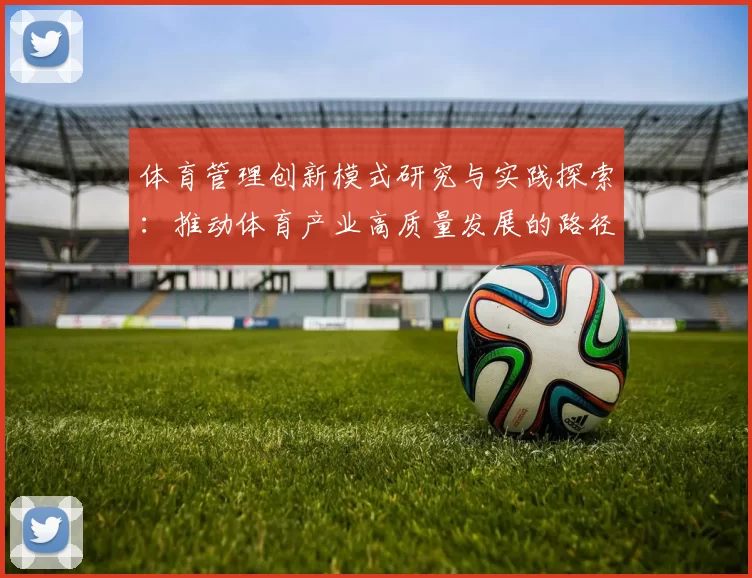 体育管理创新模式研究与实践探索：推动体育产业高质量发展的路径分析