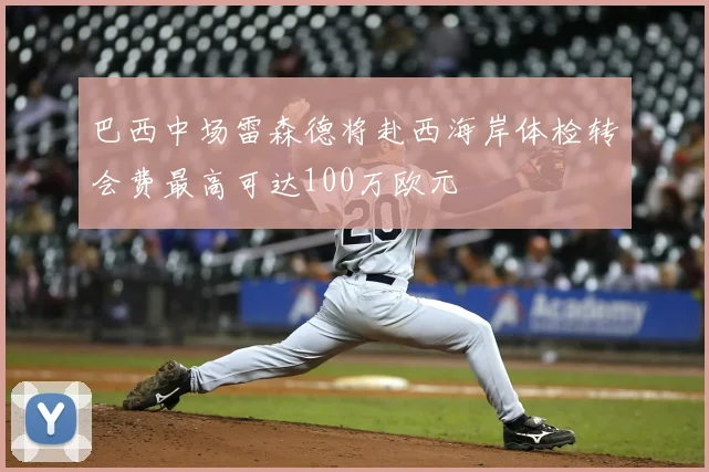 巴西中场雷森德将赴西海岸体检转会费最高可达100万欧元
