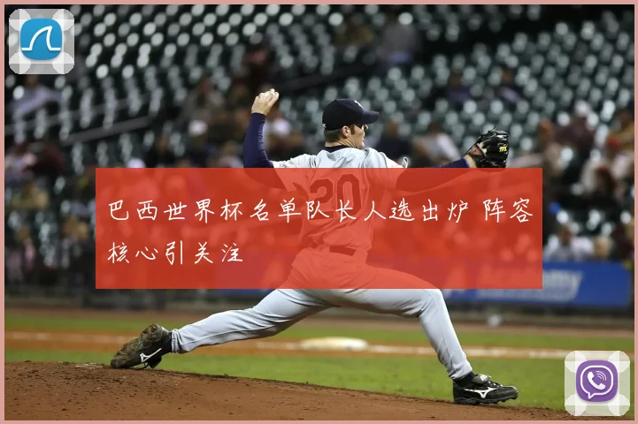 巴西世界杯名单队长人选出炉 阵容核心引关注