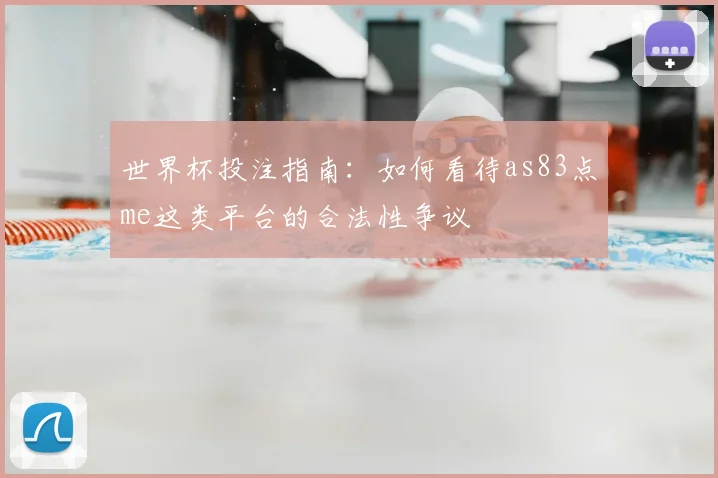 世界杯投注指南：如何看待as83点me这类平台的合法性争议