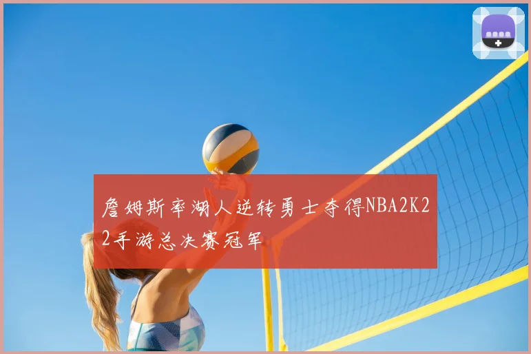 詹姆斯率湖人逆转勇士夺得NBA2K22手游总决赛冠军