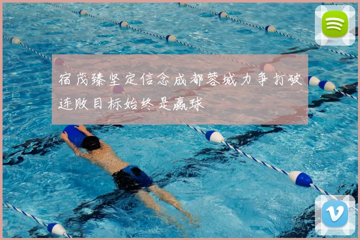 宿茂臻坚定信念成都蓉城力争打破连败目标始终是赢球