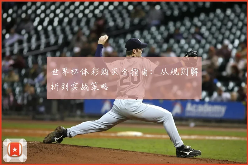 世界杯体彩购买全指南：从规则解析到实战策略