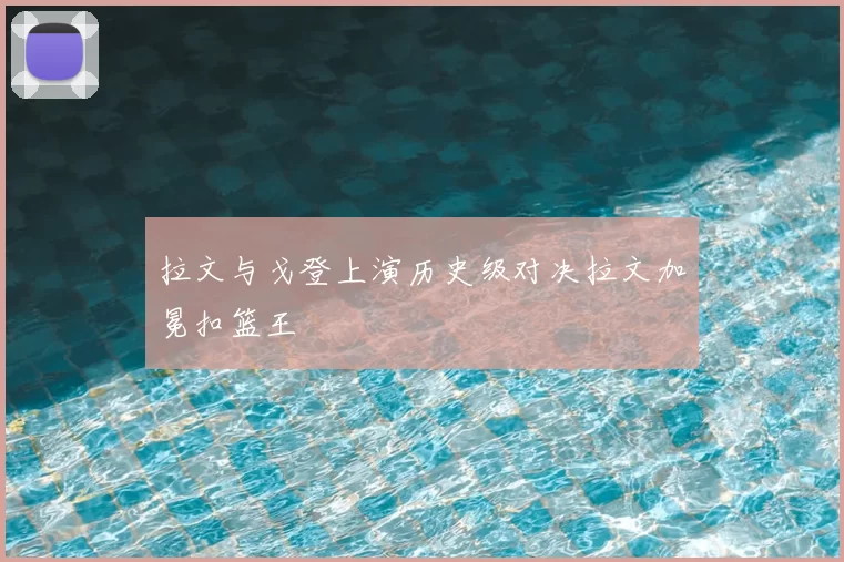 拉文与戈登上演历史级对决拉文加冕扣篮王