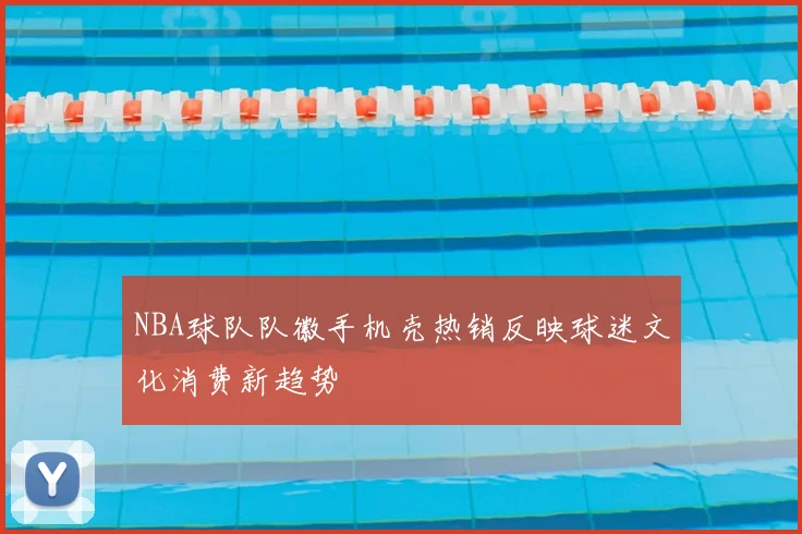 NBA球队队徽手机壳热销反映球迷文化消费新趋势