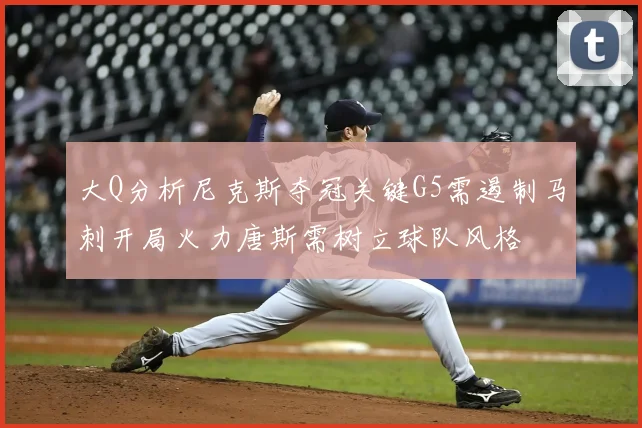 大Q分析尼克斯夺冠关键G5需遏制马刺开局火力唐斯需树立球队风格