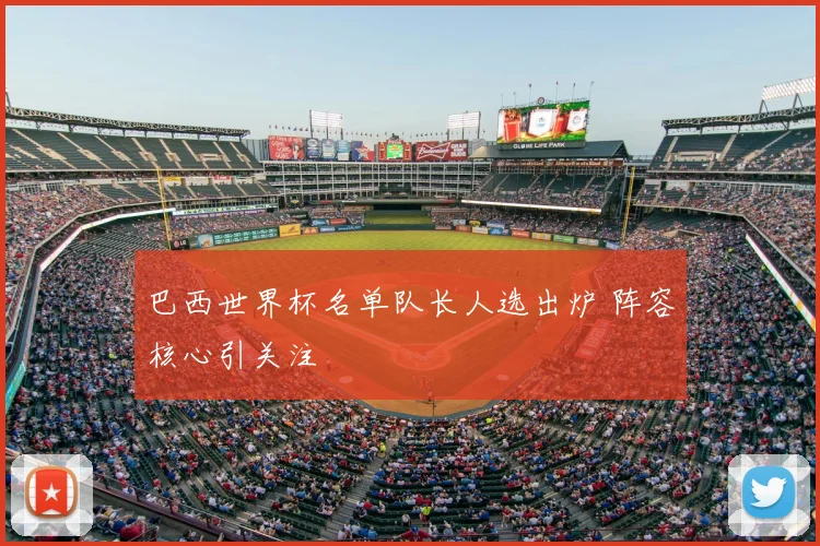 巴西世界杯名单队长人选出炉 阵容核心引关注