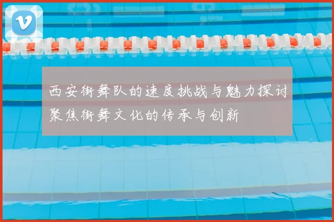西安街舞队的速度挑战与魅力探讨聚焦街舞文化的传承与创新