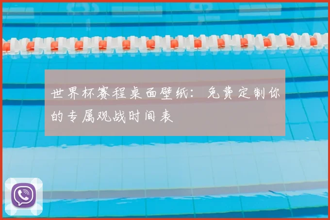 世界杯赛程桌面壁纸：免费定制你的专属观战时间表