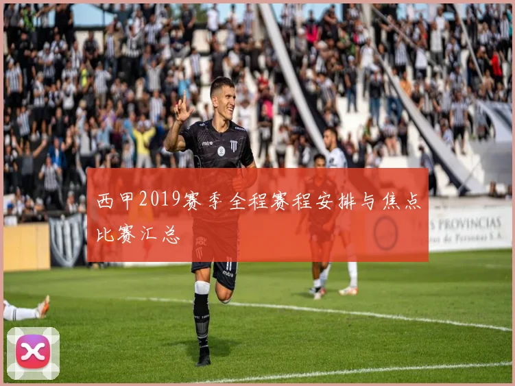西甲2019赛季全程赛程安排与焦点比赛汇总