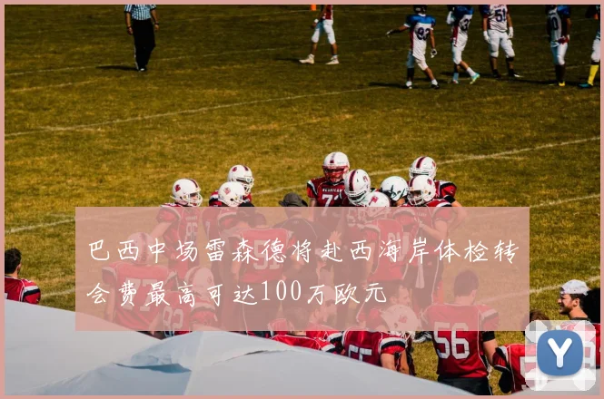 巴西中场雷森德将赴西海岸体检转会费最高可达100万欧元